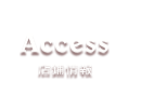 Access／店舗情報
